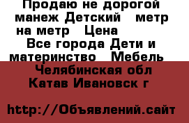 Продаю не дорогой манеж Детский , метр на метр › Цена ­ 1 500 - Все города Дети и материнство » Мебель   . Челябинская обл.,Катав-Ивановск г.